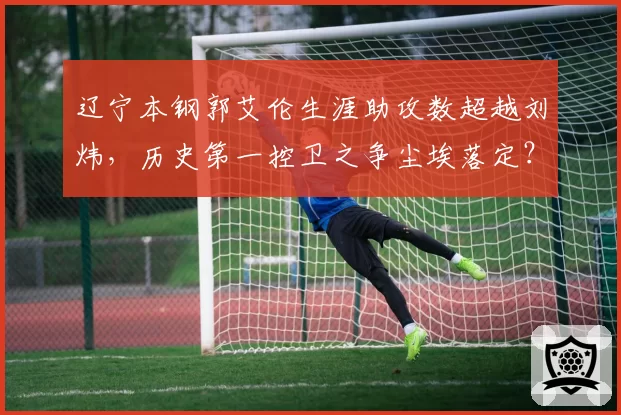 辽宁本钢郭艾伦生涯助攻数超越刘炜，历史第一控卫之争尘埃落定？