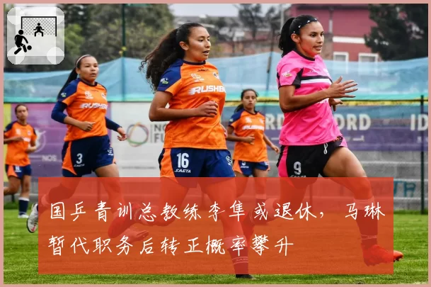 国乒青训总教练李隼或退休，马琳暂代职务后转正概率攀升