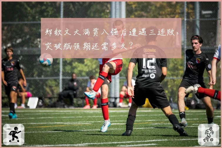 郑钦文大满贯八强后遭遇三连败，突破瓶颈期还需多久？
