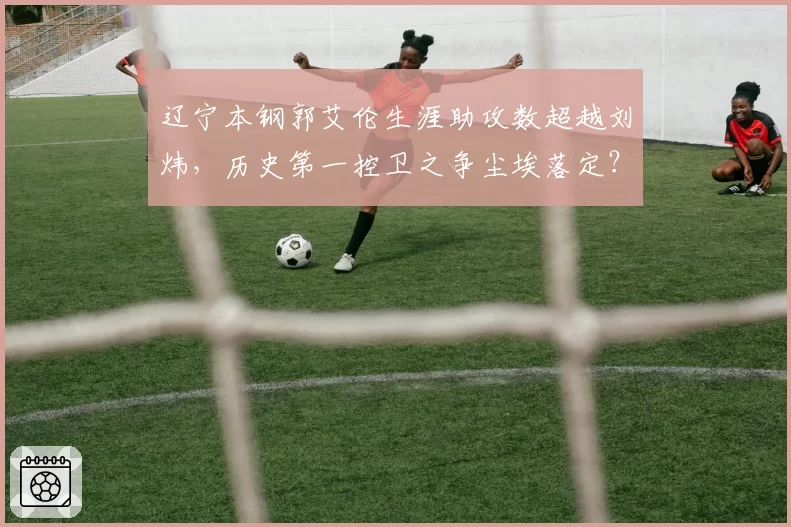 辽宁本钢郭艾伦生涯助攻数超越刘炜，历史第一控卫之争尘埃落定？