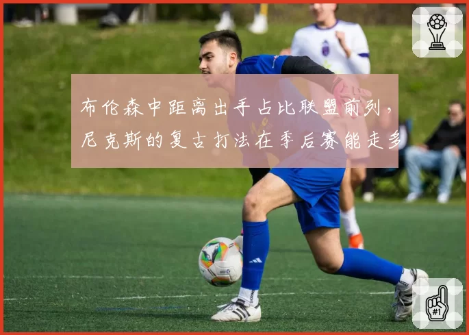 布伦森中距离出手占比联盟前列,尼克斯的复古打法在季后赛能走多远?