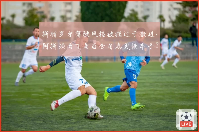 斯特罗尔驾驶风格被指过于激进，阿斯顿马丁是否会考虑更换车手？
