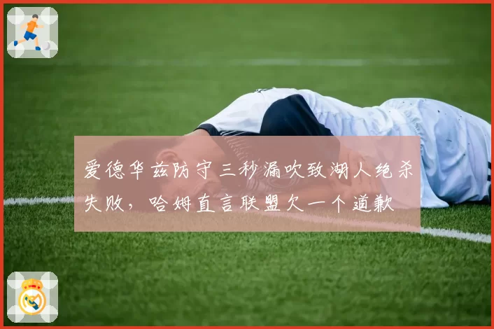爱德华兹防守三秒漏吹致湖人绝杀失败，哈姆直言联盟欠一个道歉
