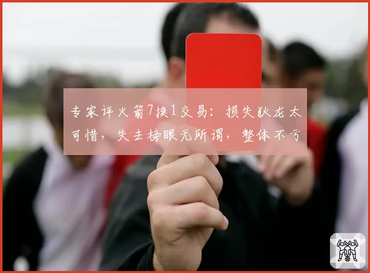 专家评火箭7换1交易:损失狄龙太可惜,失去榜眼无所谓,整体不亏