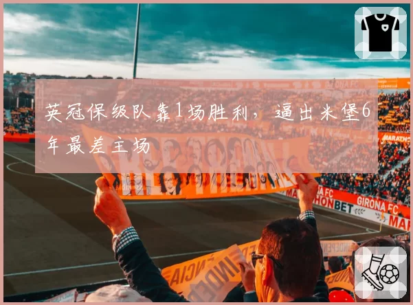 英冠保级队靠1场胜利，逼出米堡6年最差主场