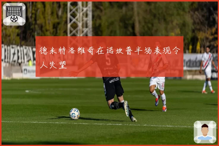 德米特洛维奇在诺坎普半场表现令人失望