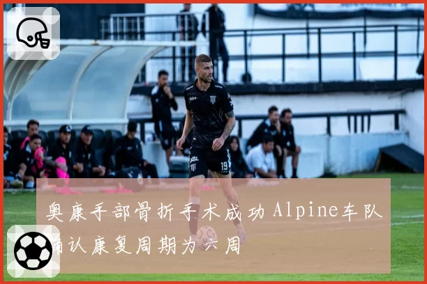 奥康手部骨折手术成功 Alpine车队确认康复周期为六周
