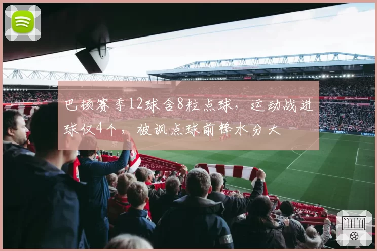 巴顿赛季12球含8粒点球，运动战进球仅4个，被讽点球前锋水分大