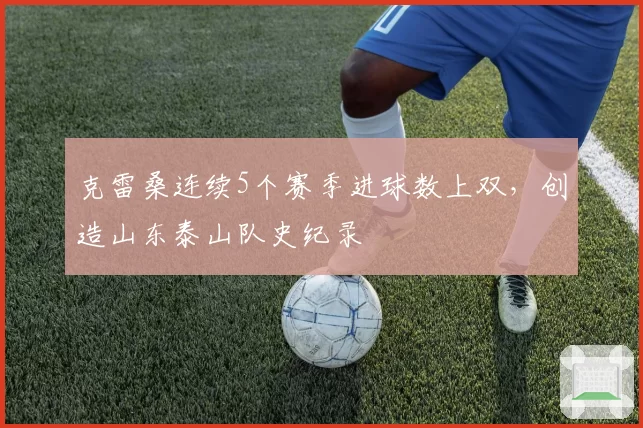 克雷桑连续5个赛季进球数上双，创造山东泰山队史纪录