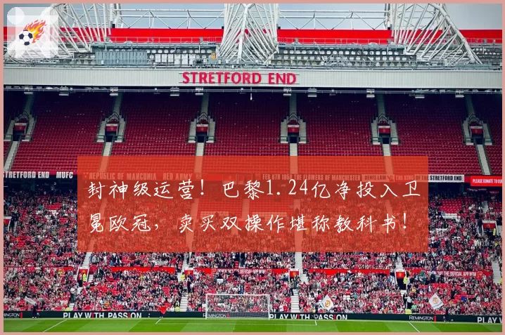 封神级运营！巴黎1.24亿净投入卫冕欧冠，卖买双操作堪称教科书！