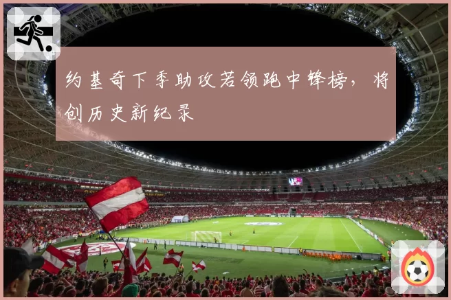 约基奇下季助攻若领跑中锋榜，将创历史新纪录