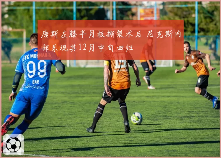 唐斯左膝半月板撕裂术后 尼克斯内部乐观其12月中旬回归