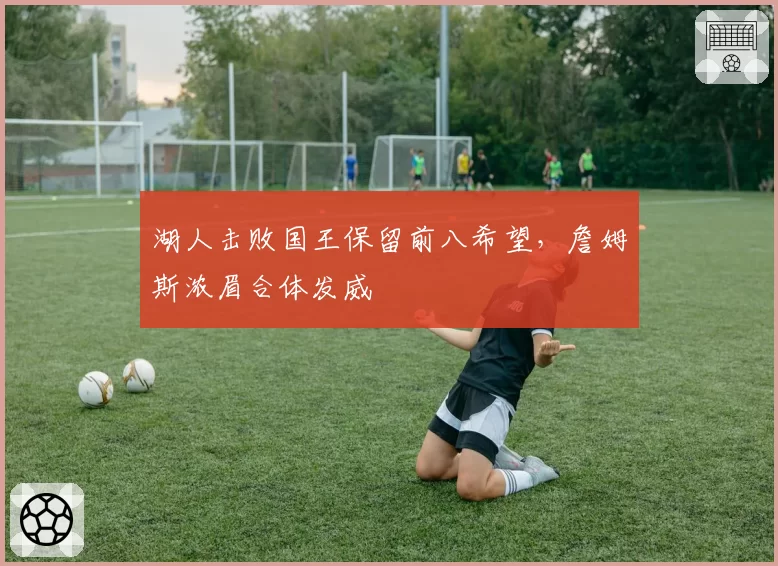 湖人击败国王保留前八希望,詹姆斯浓眉合体发威