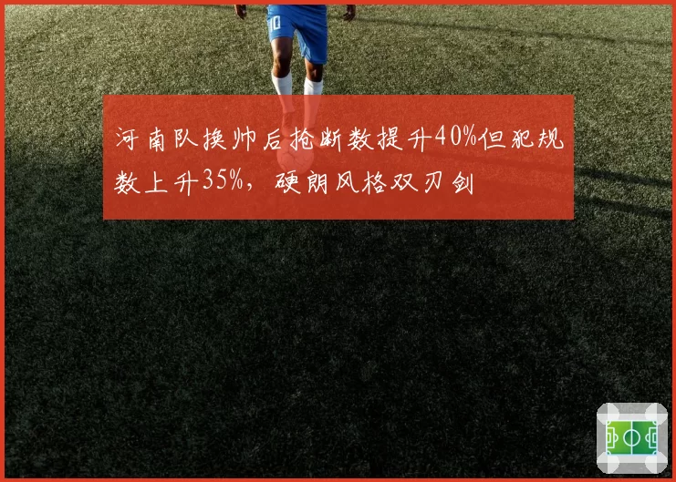 河南队换帅后抢断数提升40%但犯规数上升35%，硬朗风格双刃剑