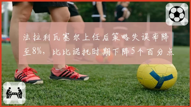 法拉利瓦塞尔上任后策略失误率降至8%,比比诺托时期下降5个百分点