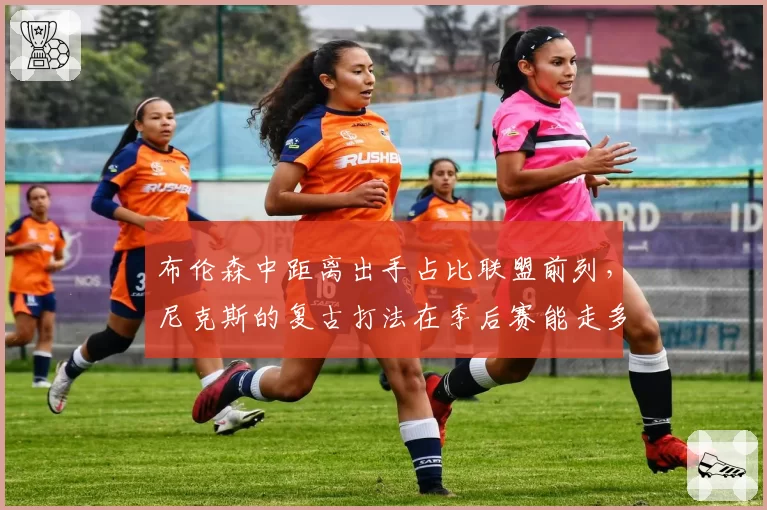 布伦森中距离出手占比联盟前列,尼克斯的复古打法在季后赛能走多远?