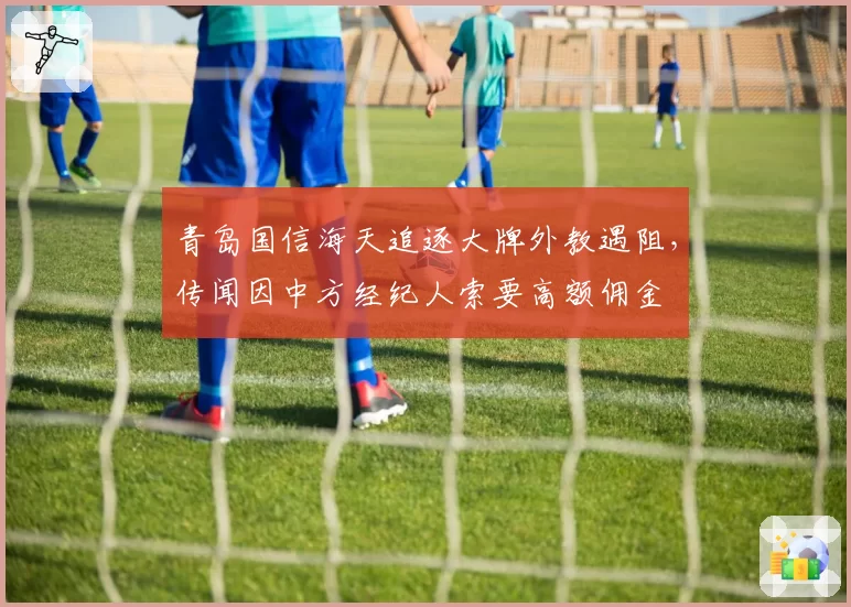 青岛国信海天追逐大牌外教遇阻，传闻因中方经纪人索要高额佣金