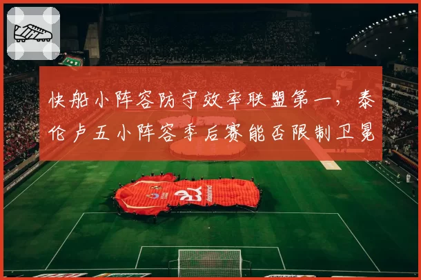 快船小阵容防守效率联盟第一，泰伦卢五小阵容季后赛能否限制卫冕冠军？