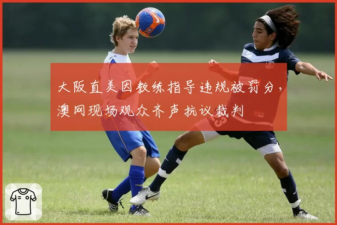 大阪直美因教练指导违规被罚分,澳网现场观众齐声抗议裁判